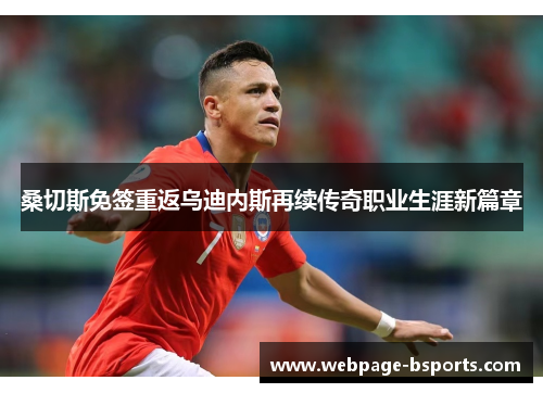 桑切斯免签重返乌迪内斯再续传奇职业生涯新篇章 桑切斯免签重返乌迪内斯再续传奇职业生涯新篇章