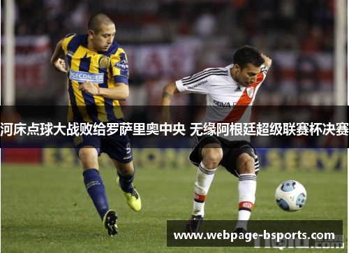 河床点球大战败给罗萨里奥中央 无缘阿根廷超级联赛杯决赛