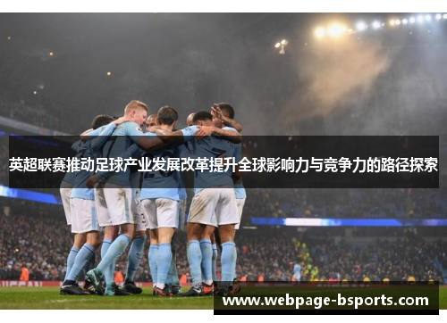 英超联赛推动足球产业发展改革提升全球影响力与竞争力的路径探索
