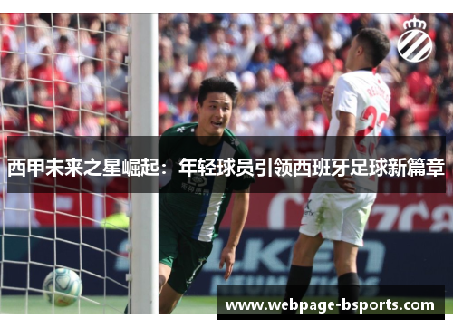 西甲未来之星崛起：年轻球员引领西班牙足球新篇章
