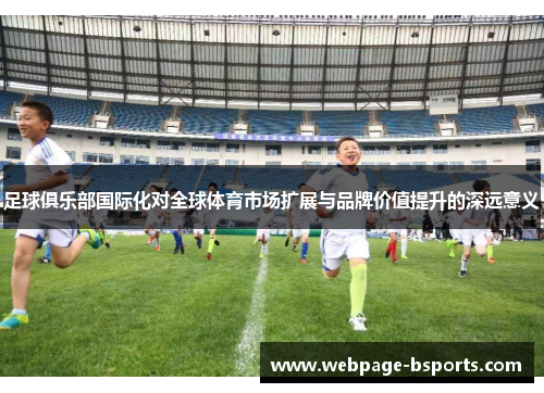 足球俱乐部国际化对全球体育市场扩展与品牌价值提升的深远意义
