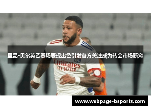 里昂·贝尔英乙赛场表现出色引发各方关注成为转会市场新宠 里昂·贝尔英乙赛场表现出色引发各方关注成为转会市场新宠