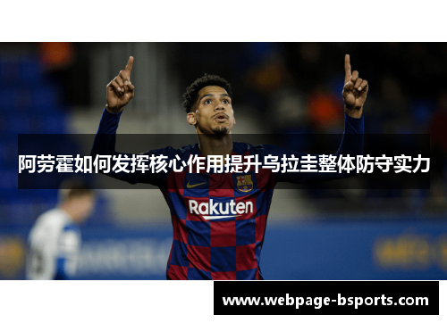 阿劳霍如何发挥核心作用提升乌拉圭整体防守实力