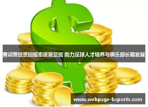 青训营投资回报率逐渐显现 助力足球人才培养与俱乐部长期发展 青训营投资回报率逐渐显现 助力足球人才培养与俱乐部长期发展