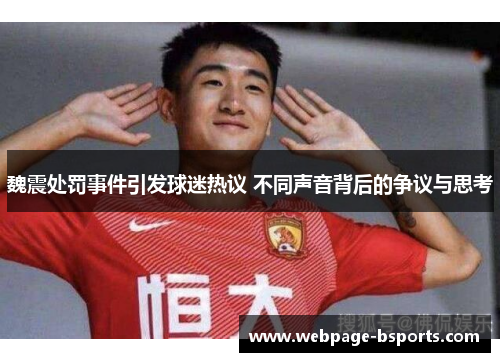 魏震处罚事件引发球迷热议 不同声音背后的争议与思考 魏震处罚事件引发球迷热议 不同声音背后的争议与思考
