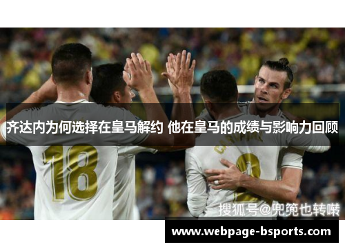 齐达内为何选择在皇马解约 他在皇马的成绩与影响力回顾 齐达内为何选择在皇马解约 他在皇马的成绩与影响力回顾