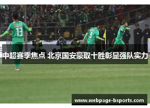 中超赛季焦点 北京国安豪取十胜彰显强队实力 中超赛季焦点 北京国安豪取十胜彰显强队实力